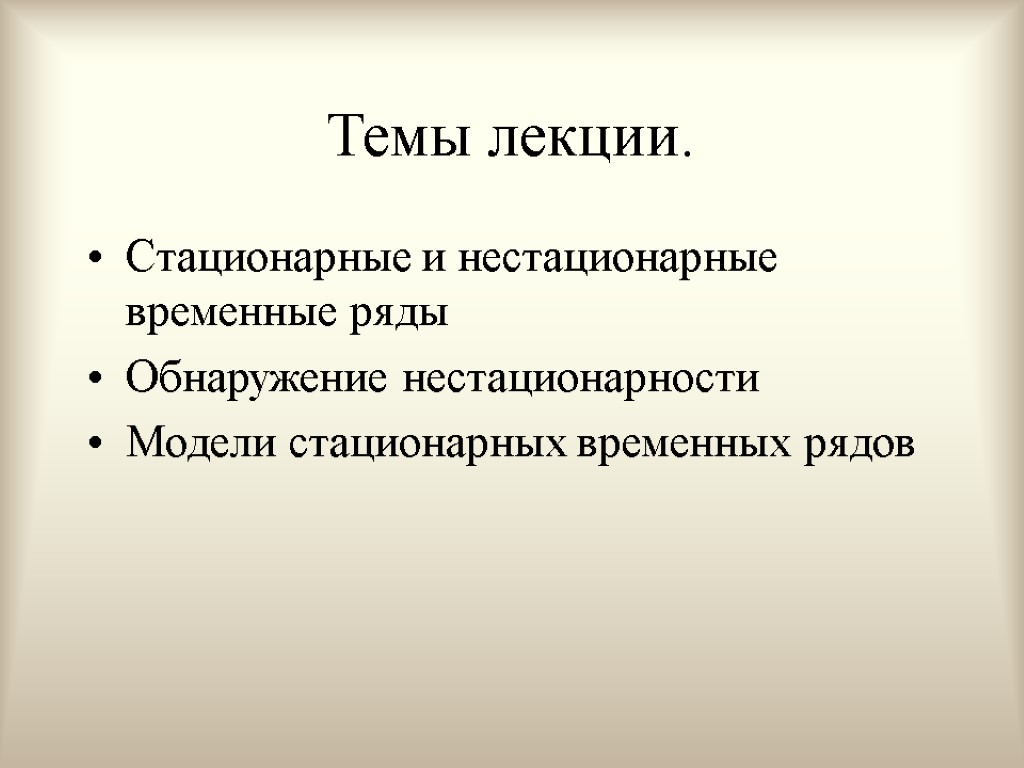 Темы лекции. Стационарные и нестационарные временные ряды Обнаружение нестационарности Модели стационарных временных рядов